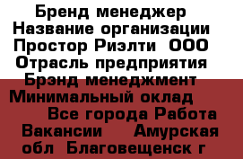 Бренд-менеджер › Название организации ­ Простор-Риэлти, ООО › Отрасль предприятия ­ Брэнд-менеджмент › Минимальный оклад ­ 70 000 - Все города Работа » Вакансии   . Амурская обл.,Благовещенск г.